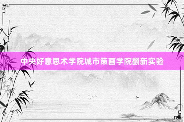 中央好意思术学院城市策画学院翻新实验