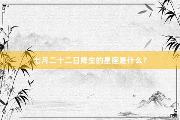七月二十二日降生的星座是什么？