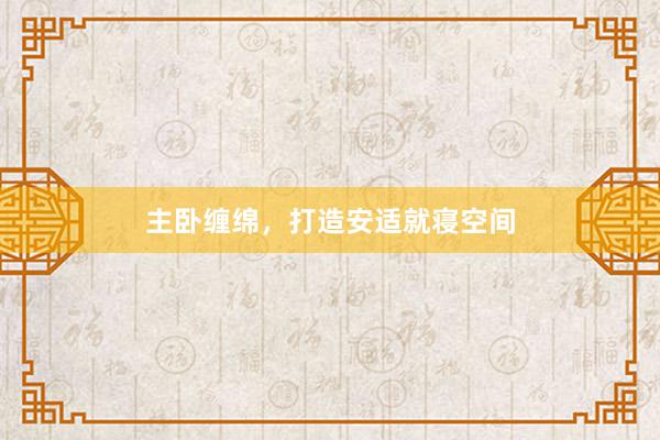 主卧缠绵，打造安适就寝空间