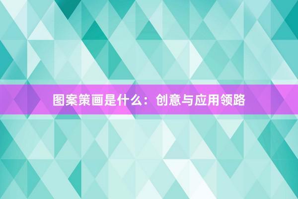 图案策画是什么：创意与应用领路