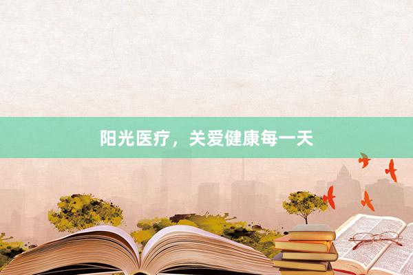 阳光医疗，关爱健康每一天