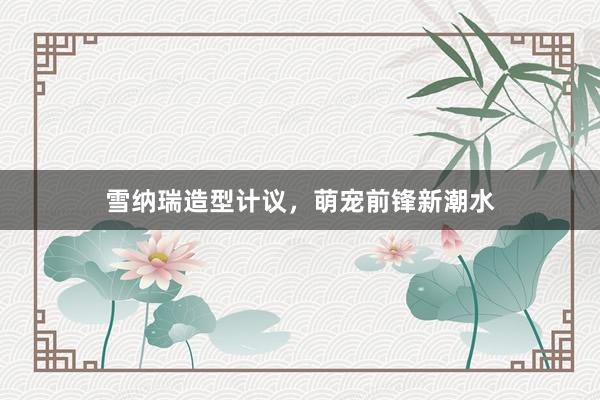 雪纳瑞造型计议，萌宠前锋新潮水